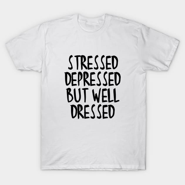 Stressed Depressed But Well Dressed Quote T-Shirt by RedYolk